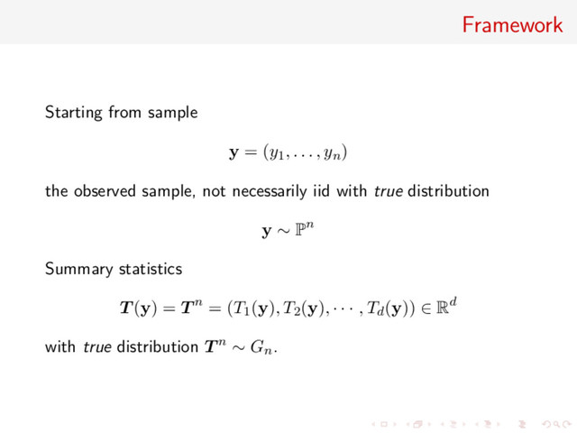 Framework
Starting from sample
y = (y1, . . . , yn)
the observed sample, not necessarily iid with true distribution
y ∼ Pn
Summary statistics
T (y) = T n = (T1(y), T2(y), · · · , Td(y)) ∈ Rd
with true distribution T n ∼ Gn.
