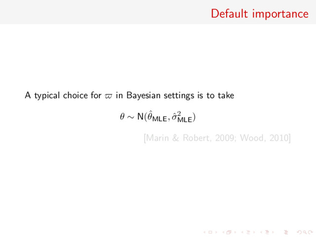 Default importance
A typical choice for in Bayesian settings is to take
θ ∼ N(ˆ
θMLE, ˆ
σ2
MLE
)
[Marin & Robert, 2009; Wood, 2010]
