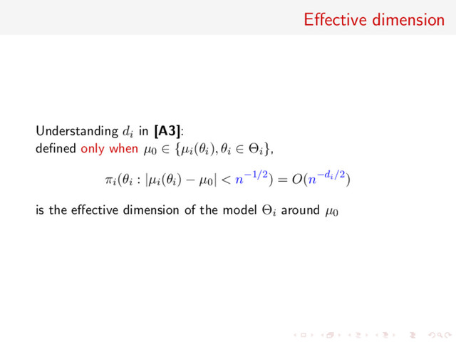 Eﬀective dimension
Understanding di in [A3]:
deﬁned only when µ0 ∈ {µi(θi), θi ∈ Θi},
πi(θi : |µi(θi) − µ0| < n−1/2) = O(n−di/2)
is the eﬀective dimension of the model Θi around µ0
