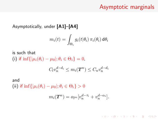Asymptotic marginals
Asymptotically, under [A1]–[A4]
mi(t) =
Θi
gi(t|θi) πi(θi) dθi
is such that
(i) if inf{|µi(θi) − µ0|; θi ∈ Θi} = 0,
Clvd−di
n
≤ mi(T n) ≤ Cuvd−di
n
and
(ii) if inf{|µi(θi) − µ0|; θi ∈ Θi} > 0
mi(T n) = o
Pn [vd−τi
n
+ vd−αi
n
].
