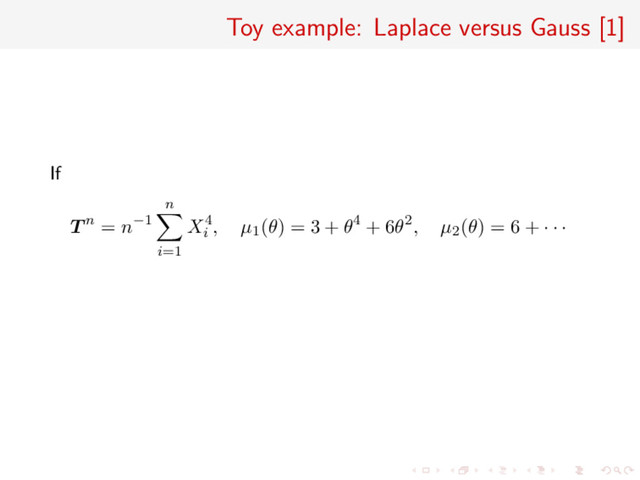 Toy example: Laplace versus Gauss [1]
If
T n = n−1
n
i=1
X4
i
, µ1(θ) = 3 + θ4 + 6θ2, µ2(θ) = 6 + · · ·
