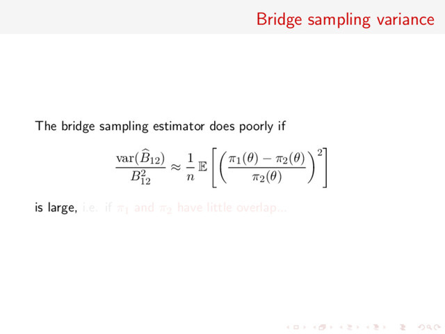 Bridge sampling variance
The bridge sampling estimator does poorly if
var(B12)
B2
12
≈
1
n E
π1(θ) − π2(θ)
π2(θ)
2
is large, i.e. if π1 and π2 have little overlap...
