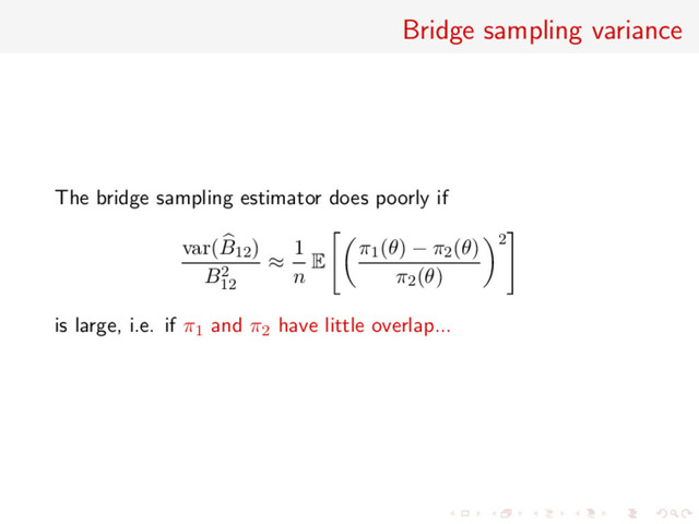 Bridge sampling variance
The bridge sampling estimator does poorly if
var(B12)
B2
12
≈
1
n E
π1(θ) − π2(θ)
π2(θ)
2
is large, i.e. if π1 and π2 have little overlap...
