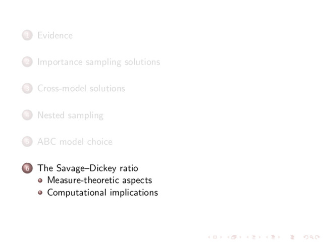 1 Evidence
2 Importance sampling solutions
3 Cross-model solutions
4 Nested sampling
5 ABC model choice
6 The Savage–Dickey ratio
Measure-theoretic aspects
Computational implications
