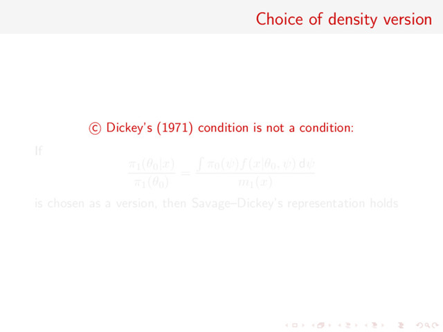 Choice of density version
c Dickey’s (1971) condition is not a condition:
If
π1(θ0|x)
π1(θ0)
=
π0(ψ)f(x|θ0, ψ) dψ
m1(x)
is chosen as a version, then Savage–Dickey’s representation holds
