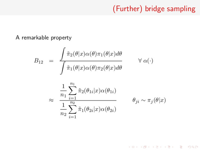 (Further) bridge sampling
A remarkable property
B12 =
˜
π2(θ|x)α(θ)π1(θ|x)dθ
˜
π1(θ|x)α(θ)π2(θ|x)dθ
∀ α(·)
≈
1
n1
n1
i=1
˜
π2(θ1i|x)α(θ1i)
1
n2
n2
i=1
˜
π1(θ2i|x)α(θ2i)
θji ∼ πj(θ|x)
