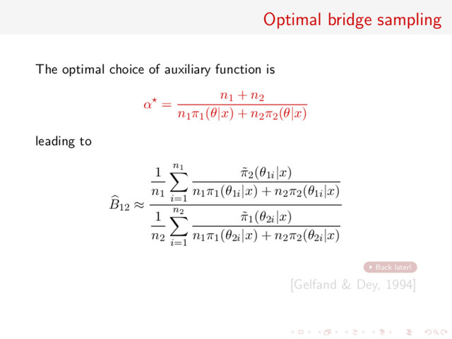Optimal bridge sampling
The optimal choice of auxiliary function is
α =
n1 + n2
n1π1(θ|x) + n2π2(θ|x)
leading to
B12 ≈
1
n1
n1
i=1
˜
π2(θ1i|x)
n1π1(θ1i|x) + n2π2(θ1i|x)
1
n2
n2
i=1
˜
π1(θ2i|x)
n1π1(θ2i|x) + n2π2(θ2i|x)
Back later!
[Gelfand & Dey, 1994]
