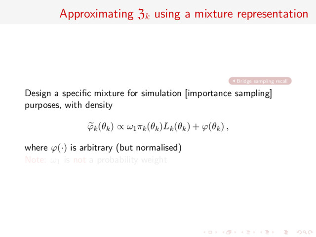 Approximating Zk
using a mixture representation
Bridge sampling recall
Design a speciﬁc mixture for simulation [importance sampling]
purposes, with density
ϕk(θk) ∝ ω1πk(θk)Lk(θk) + ϕ(θk) ,
where ϕ(·) is arbitrary (but normalised)
Note: ω1 is not a probability weight
