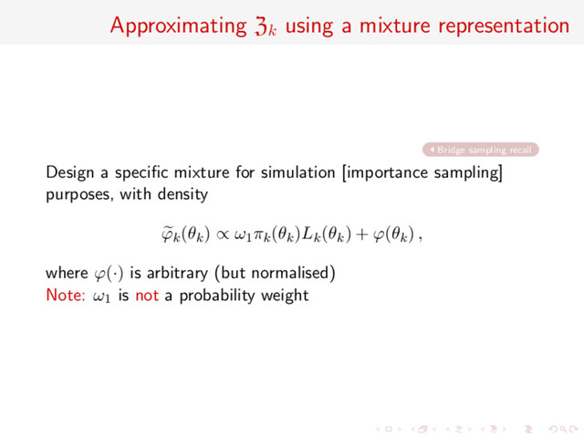 Approximating Zk
using a mixture representation
Bridge sampling recall
Design a speciﬁc mixture for simulation [importance sampling]
purposes, with density
ϕk(θk) ∝ ω1πk(θk)Lk(θk) + ϕ(θk) ,
where ϕ(·) is arbitrary (but normalised)
Note: ω1 is not a probability weight

