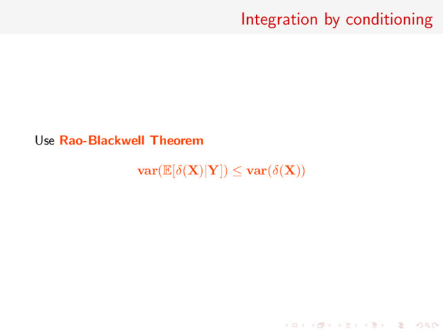 Integration by conditioning
Use Rao-Blackwell Theorem
var(E[δ(X)|Y]) ≤ var(δ(X))
