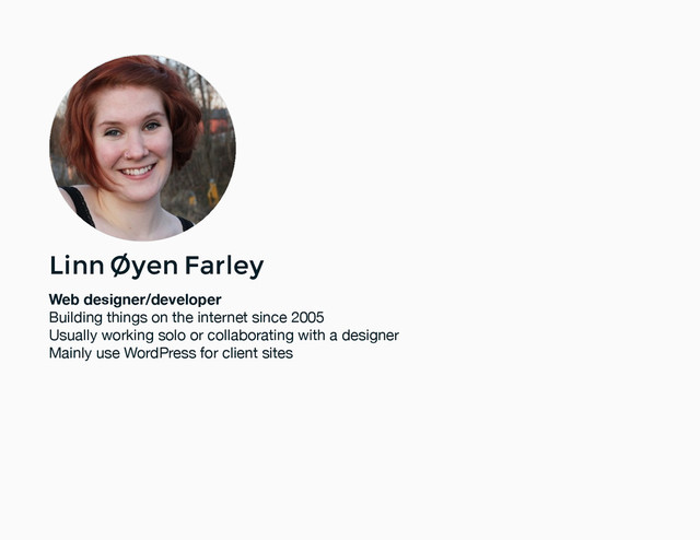 Linn Øyen Farley
Linn Øyen Farley
Web designer/developer
Building things on the internet since 2005
Usually working solo or collaborating with a designer
Mainly use WordPress for client sites
