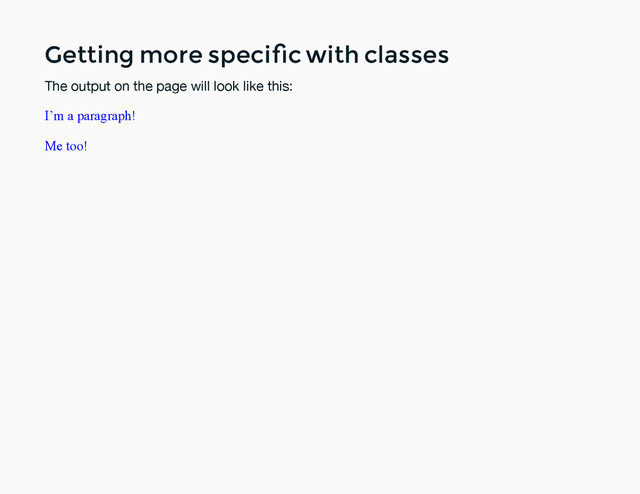 Getting more speciﬁc with classes
Getting more speciﬁc with classes
The output on the page will look like this:
I’m a paragraph!
Me too!
