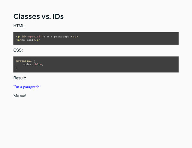 Classes vs. IDs
Classes vs. IDs
HTML:
<p>I’m a paragraph!</p>
<p>Me too!</p>
CSS:
p#special {
color: blue;
}
Result:
I’m a paragraph!
Me too!
