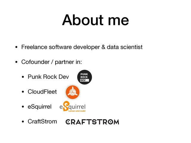 About me
• Freelance software developer & data scientist

• Cofounder / partner in:

• Punk Rock Dev

• CloudFleet

• eSquirrel

• CraftStrom
