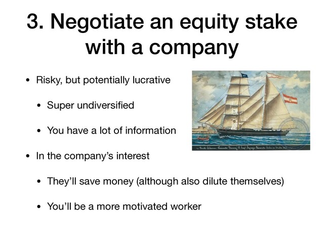 3. Negotiate an equity stake
with a company
• Risky, but potentially lucrative

• Super undiversiﬁed

• You have a lot of information 

• In the company’s interest

• They’ll save money (although also dilute themselves)

• You’ll be a more motivated worker
