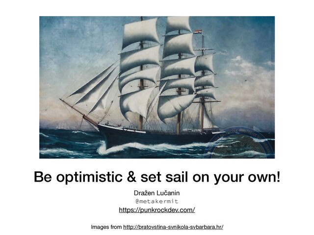 Be optimistic & set sail on your own!
Dražen Lučanin

@metakermit
https://punkrockdev.com/
Images from http://bratovstina-svnikola-svbarbara.hr/
