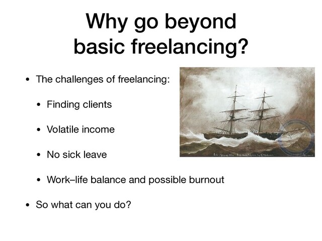 Why go beyond 
basic freelancing?
• The challenges of freelancing:

• Finding clients

• Volatile income

• No sick leave

• Work–life balance and possible burnout

• So what can you do?
