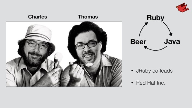 • JRuby co-leads
• Red Hat Inc.
Charles Thomas Ruby
Java
Beer
