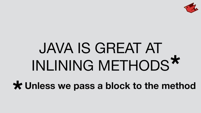 JAVA IS GREAT AT 

INLINING METHODS*
*Unless we pass a block to the method
