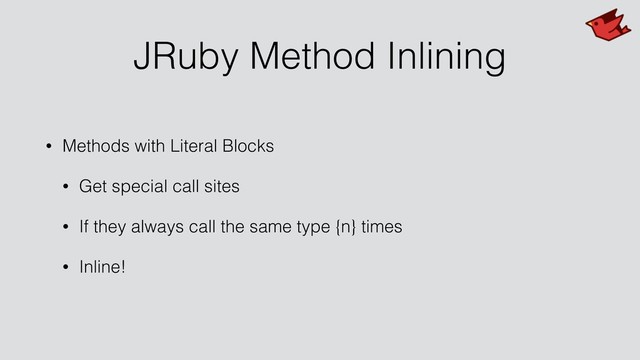 JRuby Method Inlining
• Methods with Literal Blocks
• Get special call sites
• If they always call the same type {n} times
• Inline!

