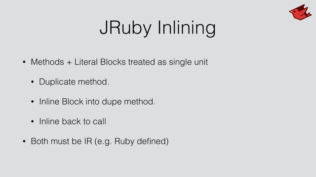 JRuby Inlining
• Methods + Literal Blocks treated as single unit
• Duplicate method.
• Inline Block into dupe method.
• Inline back to call
• Both must be IR (e.g. Ruby deﬁned)
