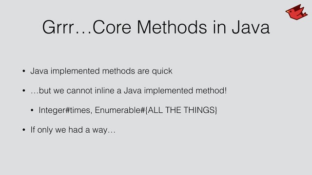 Grrr…Core Methods in Java
• Java implemented methods are quick
• …but we cannot inline a Java implemented method!
• Integer#times, Enumerable#{ALL THE THINGS}
• If only we had a way…
