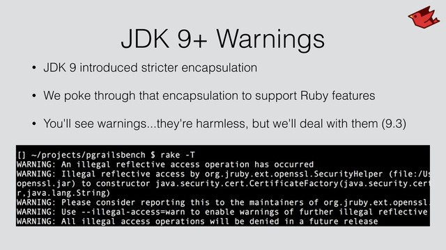 JDK 9+ Warnings
• JDK 9 introduced stricter encapsulation
• We poke through that encapsulation to support Ruby features
• You'll see warnings...they're harmless, but we'll deal with them (9.3)
