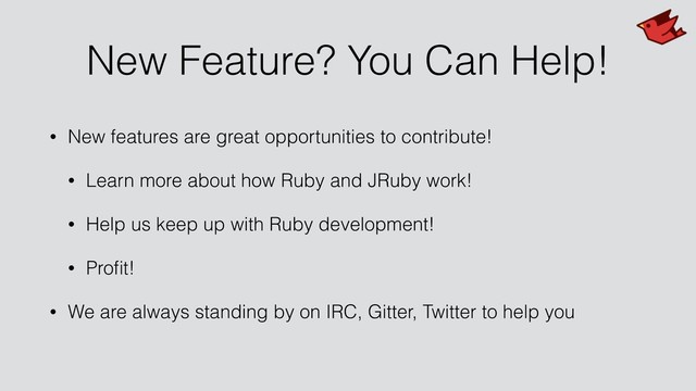 New Feature? You Can Help!
• New features are great opportunities to contribute!
• Learn more about how Ruby and JRuby work!
• Help us keep up with Ruby development!
• Proﬁt!
• We are always standing by on IRC, Gitter, Twitter to help you
