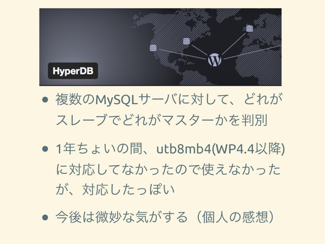 HyperDb
• ෳ਺ͷMySQLαʔόʹରͯ͠ɺͲΕ͕
εϨʔϒͰͲΕ͕Ϛελʔ͔Λ൑ผ
• 1೥ͪΐ͍ͷؒɺutb8mb4(WP4.4Ҏ߱)
ʹରԠͯ͠ͳ͔ͬͨͷͰ࢖͑ͳ͔ͬͨ
͕ɺରԠͨͬ͠Ά͍
• ࠓޙ͸ඍົͳؾ͕͢Δʢݸਓͷײ૝ʣ
