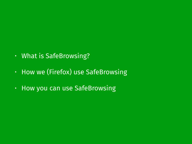 • What is SafeBrowsing?
• How we (Firefox) use SafeBrowsing
• How you can use SafeBrowsing
