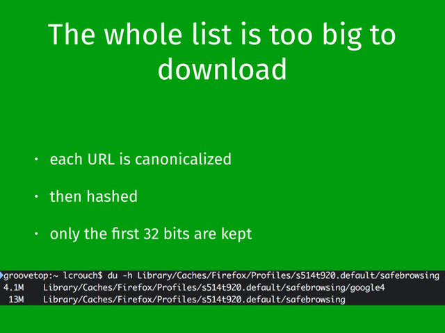The whole list is too big to
download
• each URL is canonicalized
• then hashed
• only the ﬁrst 32 bits are kept
