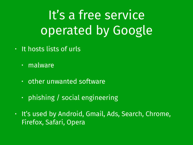 It’s a free service
operated by Google
• It hosts lists of urls
• malware
• other unwanted software
• phishing / social engineering
• It’s used by Android, Gmail, Ads, Search, Chrome,
Firefox, Safari, Opera
