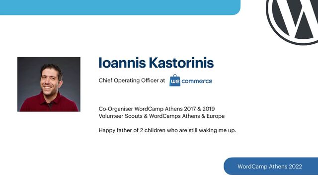 Ioannis Kastorinis
Chief Operating O
ff
icer at


 
Co-Organiser WordCamp Athens 2017 & 2019


Volunteer Scouts & WordCamps Athens & Europe
 
 
Happy father of 2 children who are still waking me up.
WordCamp Athens 2022
