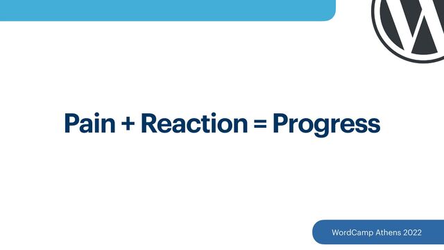 WordCamp Athens 2022
Pain + Reaction = Progress
