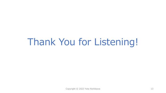 Thank You for Listening!
Copyright © 2023 Yuta Nishikawa 13
