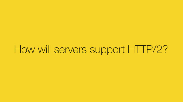 How will servers support HTTP/2?
