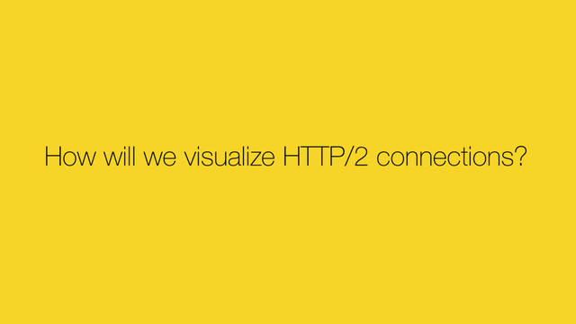 How will we visualize HTTP/2 connections?
