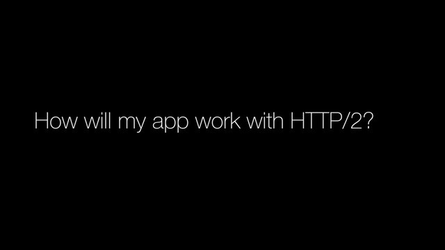 How will my app work with HTTP/2?
