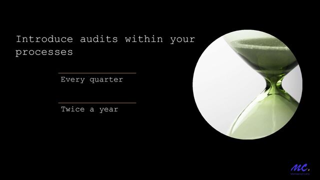 Every quarter
Twice a year
Introduce audits within your
processes
