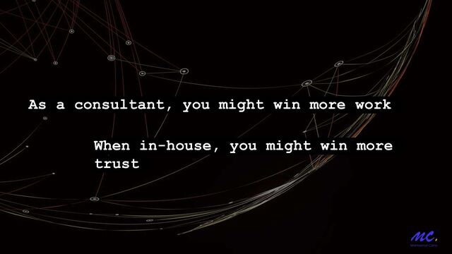 As a consultant, you might win more work
When in-house, you might win more
trust
