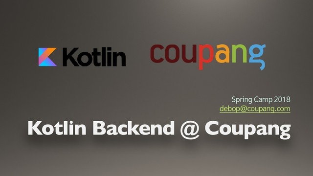 Kotlin Backend @ Coupang
Spring Camp 2018

debop@coupang.com
