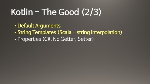 Kotlin - The Good (2/3)
• Default Arguments

• String Templates (Scala - string interpolation)

• Properties (C#, No Getter, Setter)
