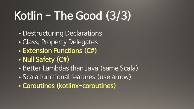 Kotlin - The Good (3/3)
• Destructuring Declarations

• Class, Property Delegates

• Extension Functions (C#)

• Null Safety (C#)

• Better Lambdas than Java (same Scala)

• Scala functional features (use arrow)

• Coroutines (kotlinx-coroutines)
