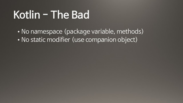 Kotlin - The Bad
• No namespace (package variable, methods)

• No static modifier (use companion object)
