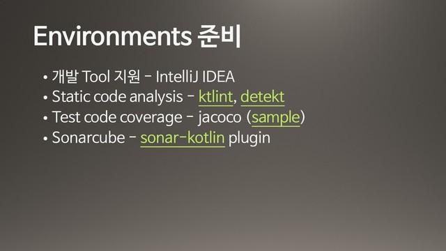 Environments 준비
• 개발 Tool 지원 - IntelliJ IDEA

• Static code analysis - ktlint, detekt

• Test code coverage - jacoco (sample)

• Sonarcube - sonar-kotlin plugin
