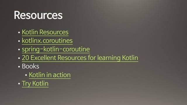 Resources
• Kotlin Resources

• kotlinx.coroutines

• spring-kotlin-coroutine

• 20 Excellent Resources for learning Kotlin

• Books

• Kotlin in action

• Try Kotlin
