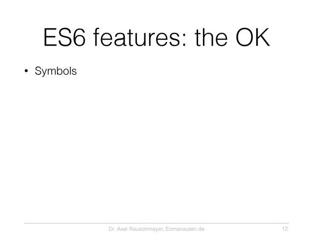 Dr. Axel Rauschmayer, Ecmanauten.de
ES6 features: the OK
• Symbols
12

