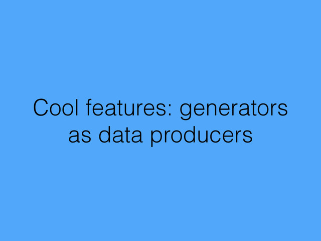 Cool features: generators
as data producers
