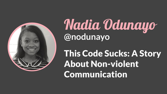 Nadia Odunayo
@nodunayo
This Code Sucks: A Story
About Non-violent
Communication
