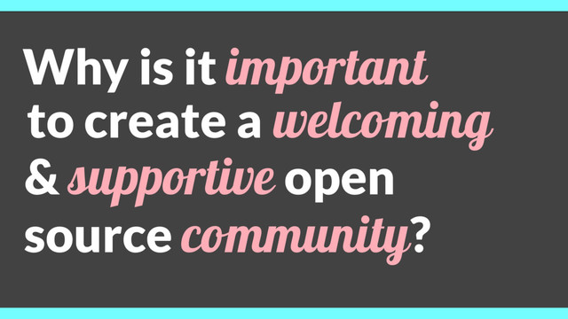 to create a welcoming
& supportive open
source community?
Why is it important
